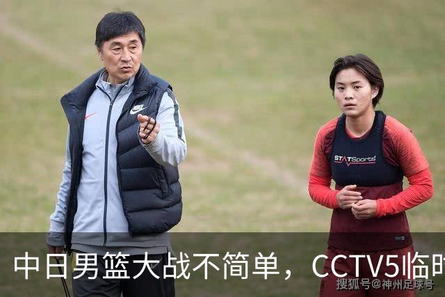 中日男篮大战不简单，CCTV5临时换台！中国男篮半决赛不播了